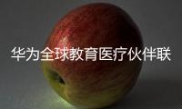 華為全球教育醫療伙伴聯盟正式啟動