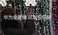 華為全家桶 試駕極狐阿爾法S全新HI版嗎？