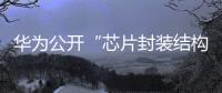 華為公開“芯片封裝結構、其制備方法及終端設備”等專利