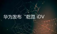 華為發(fā)布“乾崑 iDVP 2.0”智能汽車數(shù)字平臺(tái)，全球首款五合一車控模組