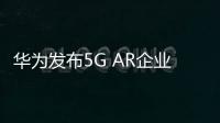 華為發布5G AR企業路由器，助力企業構筑基于5G的高速廣域互聯