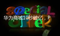 華為商城10秒破億，P20系列熱銷勢不可擋！【數碼&手機】風尚中國網