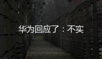 華為回應了：不實