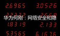 華為何剛：網絡安全和隱私保護是華為踐行全場景生態戰略的原點