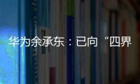 華為余承東：已向“四界”發出投資邀請 希望一汽集團加入