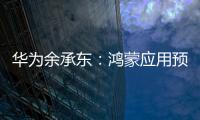 華為余承東：鴻蒙應用預計到 9 月底就能跟蘋果 iOS 安卓功能完備度拉齊
