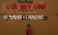 華為專線+LAN/WLAN管理服務 為企業提供快速上云接入體驗