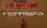 華為三折屏手機或?qū)⒁訦UAWEIMateXT名義發(fā)布