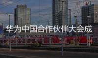 華為中國(guó)合作伙伴大會(huì)成功舉行