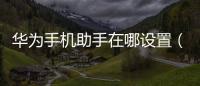 華為手機助手在哪設置（華為手機助手在哪）