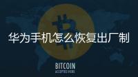 華為手機(jī)怎么恢復(fù)出廠制度？