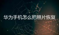華為手機怎么把照片恢復（如何防止華為手機照片被恢復）