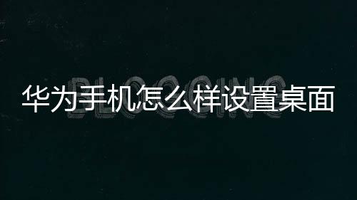 華為手機怎么樣設置桌面壁紙（如何設置華為手機的桌面壁紙）