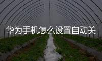 華為手機怎么設置自動關機開機時間（華為手機怎么設置自動關機）