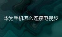華為手機(jī)怎么連接電視步驟（華為手機(jī)連接電視步驟）
