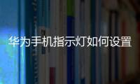 華為手機指示燈如何設置亮度（華為手機指示燈如何設置）