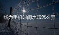 華為手機時間水印怎么弄的（華為手機怎么加時間水印）