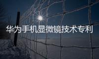 華為手機顯微鏡技術專利曝光 鏡頭可以放大20
