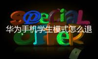 華為手機學生模式怎么退出（華為手機退出學生模式）