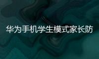 華為手機學生模式家長防護怎么設置（華為手機學生模式）