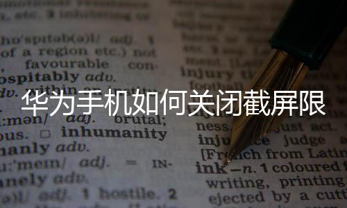 華為手機如何關閉截屏限制（華為手機如何關閉截屏提示音）