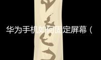 華為手機(jī)如何固定屏幕（華為手機(jī)屏幕固定設(shè)置在哪里）