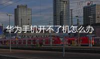 華為手機開不了機怎么辦（華為手機死機的原因附解決辦法）