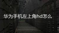 華為手機(jī)左上角hd怎么關(guān)掉（華為手機(jī)左上角hd如何關(guān)閉）