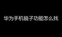 華為手機鏡子功能怎么找（華為手機怎么使用鏡子功能）