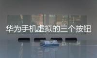 華為手機虛擬的三個按鈕怎么設置（華為手機怎么設置三個虛擬按鍵）