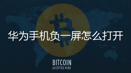 華為手機(jī)負(fù)一屏怎么打開(kāi)（華為手機(jī)怎么開(kāi)啟負(fù)一屏的智慧助手）