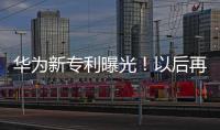 華為新專(zhuān)利曝光！以后再也不用貼膜了
