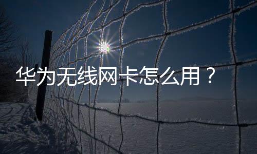 華為無線網(wǎng)卡怎么用？ 無線網(wǎng)卡怎么使用