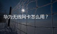 華為無線網卡怎么用？ 無線網卡怎么使用