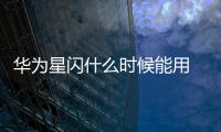 華為星閃什么時候能用 華為星閃怎么開啟