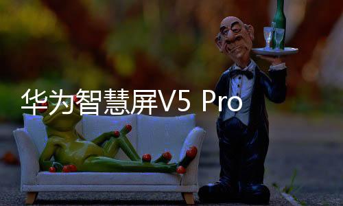 華為智慧屏V5 Pro搭載全球首創(chuàng)華為靈犀隔空觸控
