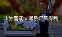 華為智能交通系統(tǒng)新專利 市場(chǎng)空間千億級(jí)