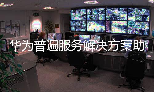 華為普遍服務解決方案助力鄉村振興