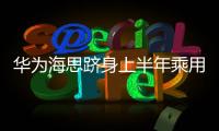 華為海思躋身上半年乘用車座艙芯片交付量TOP10