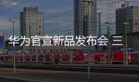 華為官宣新品發布會 三折疊手機或震撼登場