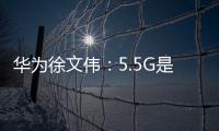 華為徐文偉：5.5G是無線通信產業的下一步