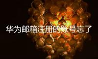 華為郵箱注冊的賬號忘了了怎么辦（華為郵箱注冊）