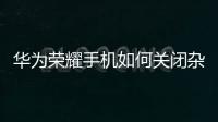 華為榮耀手機如何關閉雜志更新（華為榮耀雜志怎么總是自動更新）