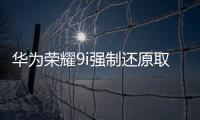 華為榮耀9i強制還原取消激活（華為榮耀9i 新機激活教程）