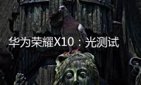 華為榮耀X10：光測試就投入3億元