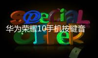 華為榮耀10手機按鍵音怎么取消（榮耀10手機怎么關閉撥號按鍵音）