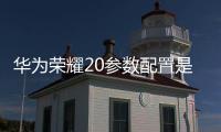 華為榮耀20參數配置是什么？（華為榮耀20）