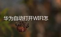 華為自動打開WIFI怎么辦？
