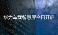華為車載智慧屏今日開啟預售 售價1699元
