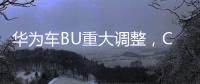 華為車BU重大調整，CEO換人
